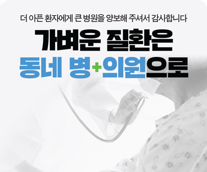 가벼은 질환은 동네 병 의원으로
더 아픈 환자에게 큰 병원을 양보해 주셔서 감사합니다.