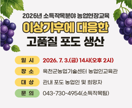 2026년 소득작목분야 농업현장교육
이상기후에 대응한 고품질 포도 생산

일시 : 2026. 7. 3.(금) 14시(오후 2시)
장소 : 옥천군농업기술센터 농업인교육관
대상 : 관내 포도 농업인 및 희망자
문의 : 043-730-4954(소득작목팀)