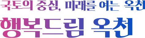 국토의 중심, 미래를 여는 옥천 행복드림 옥천